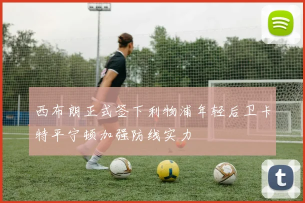 西布朗正式签下利物浦年轻后卫卡特平宁顿加强防线实力