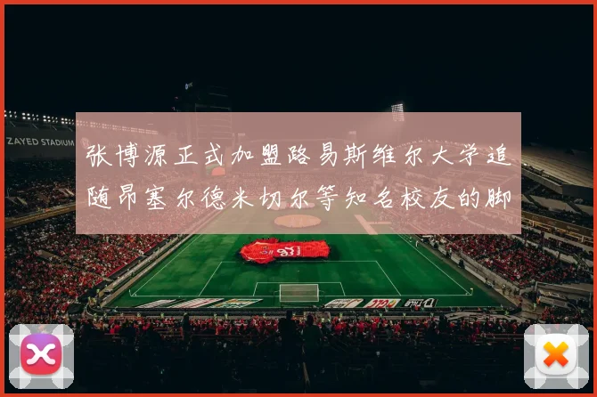 张博源正式加盟路易斯维尔大学追随昂塞尔德米切尔等知名校友的脚步