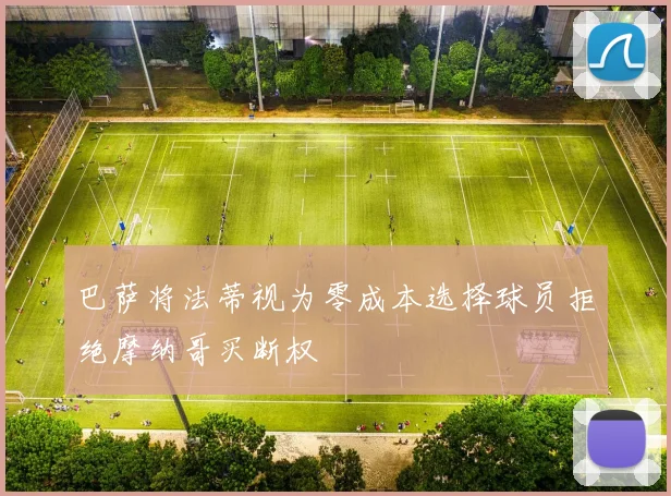 巴萨将法蒂视为零成本选择球员拒绝摩纳哥买断权